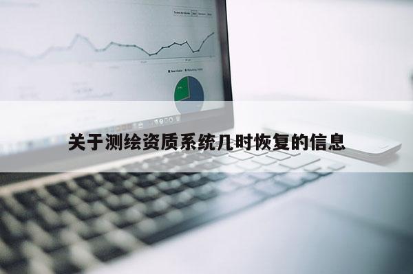 關于測繪資質系統幾時恢復的信息