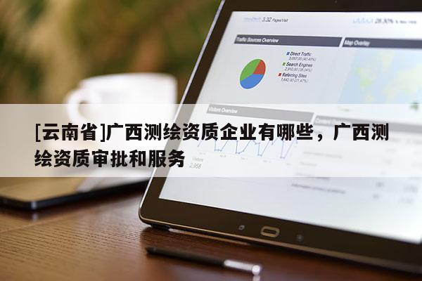 [云南省]廣西測繪資質企業有哪些，廣西測繪資質審批和服務