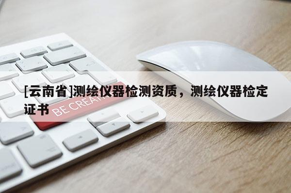 [云南省]測繪儀器檢測資質，測繪儀器檢定證書