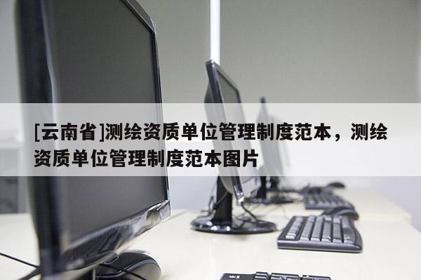 [云南省]測繪資質單位管理制度范本，測繪資質單位管理制度范本圖片