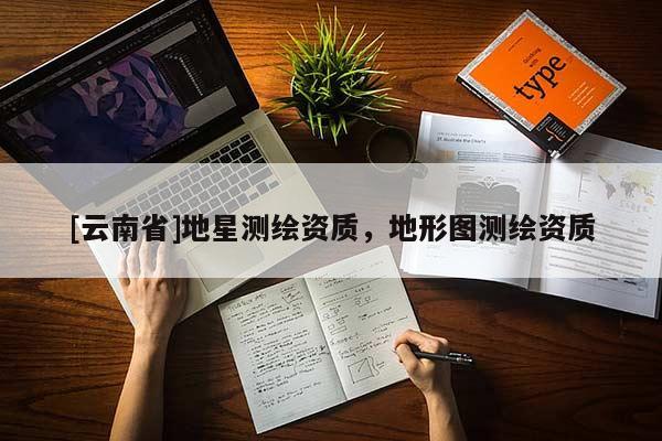 [云南省]地星測繪資質，地形圖測繪資質