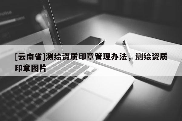 [云南省]測繪資質印章管理辦法，測繪資質印章圖片
