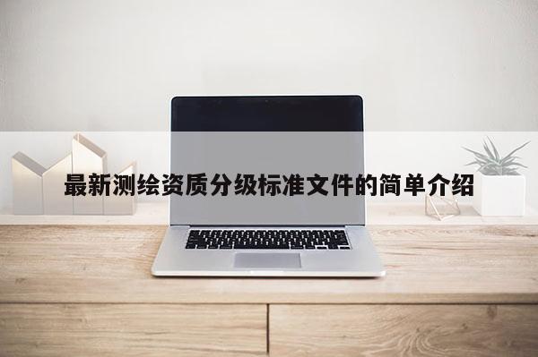 最新測繪資質分級標準文件的簡單介紹