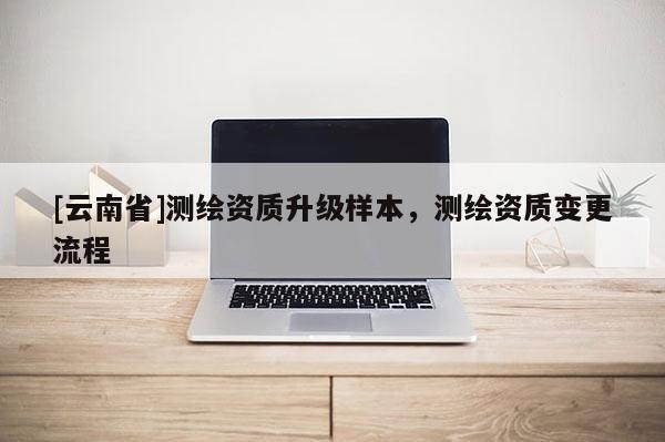 [云南省]測繪資質升級樣本，測繪資質變更流程