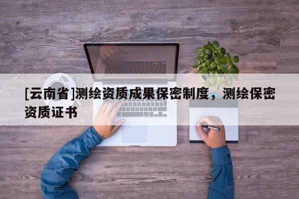 [云南省]測繪資質(zhì)成果保密制度，測繪保密資質(zhì)證書