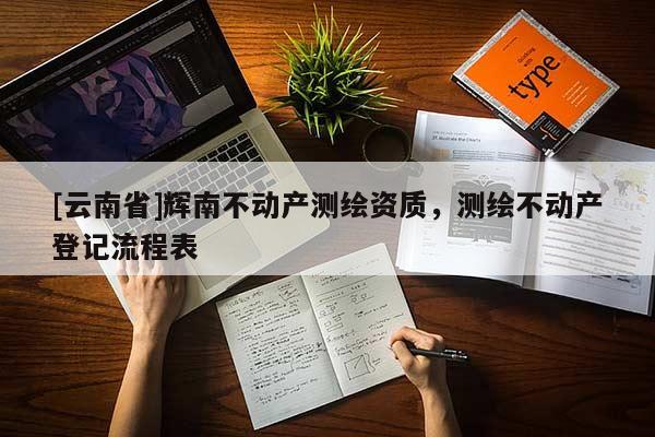 [云南省]輝南不動產測繪資質，測繪不動產登記流程表