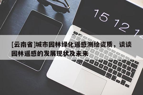 [云南省]城市園林綠化遙感測繪資質，談談園林遙感的發展現狀及未來