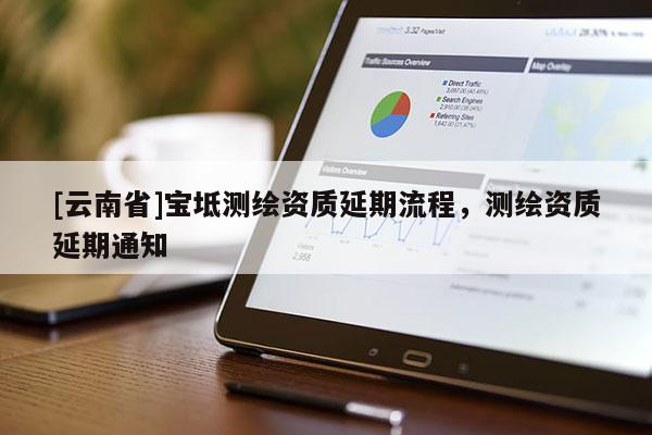 [云南省]寶坻測繪資質延期流程，測繪資質延期通知