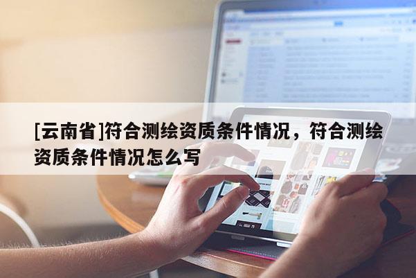 [云南省]符合測繪資質條件情況，符合測繪資質條件情況怎么寫