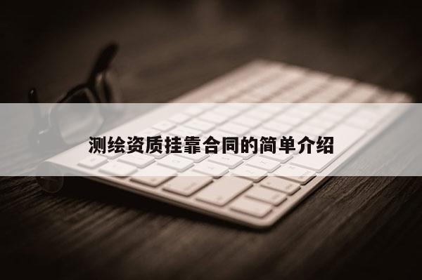 測繪資質掛靠合同的簡單介紹