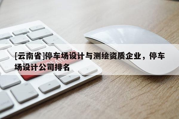 [云南省]停車場設計與測繪資質企業，停車場設計公司排名