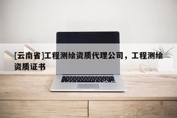 [云南省]工程測繪資質代理公司，工程測繪資質證書