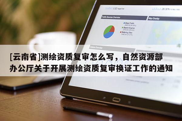 [云南省]測繪資質復審怎么寫，自然資源部辦公廳關于開展測繪資質復審換證工作的通知