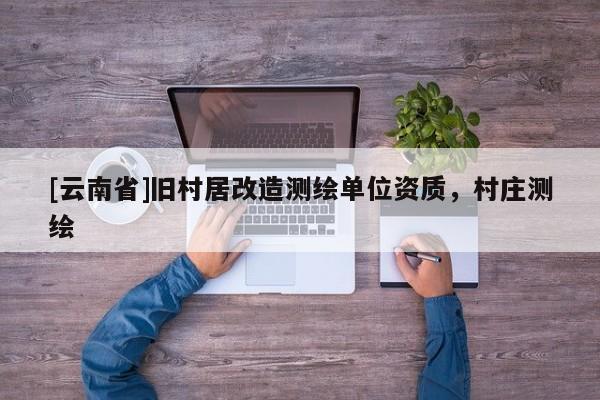 [云南省]舊村居改造測繪單位資質(zhì)，村莊測繪