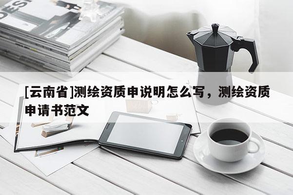 [云南省]測繪資質申說明怎么寫，測繪資質申請書范文