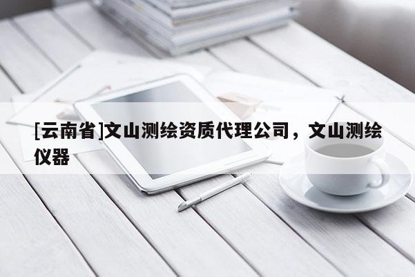 [云南省]文山測(cè)繪資質(zhì)代理公司，文山測(cè)繪儀器