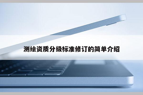 測繪資質分級標準修訂的簡單介紹
