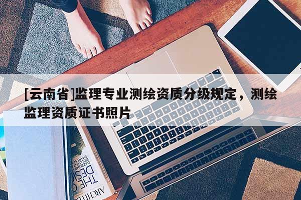 [云南省]監理專業測繪資質分級規定，測繪監理資質證書照片