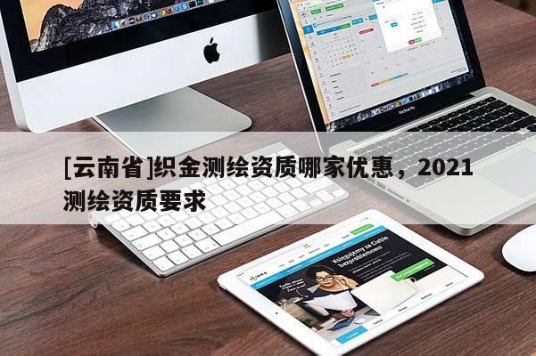 [云南省]織金測繪資質哪家優惠，2021測繪資質要求