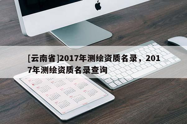 [云南省]2017年測繪資質(zhì)名錄，2017年測繪資質(zhì)名錄查詢