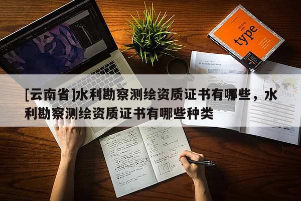 [云南省]水利勘察測繪資質證書有哪些，水利勘察測繪資質證書有哪些種類