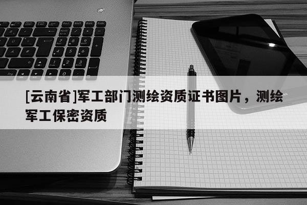 [云南省]軍工部門測繪資質證書圖片，測繪軍工保密資質