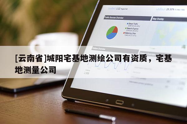 [云南省]城陽(yáng)宅基地測(cè)繪公司有資質(zhì)，宅基地測(cè)量公司