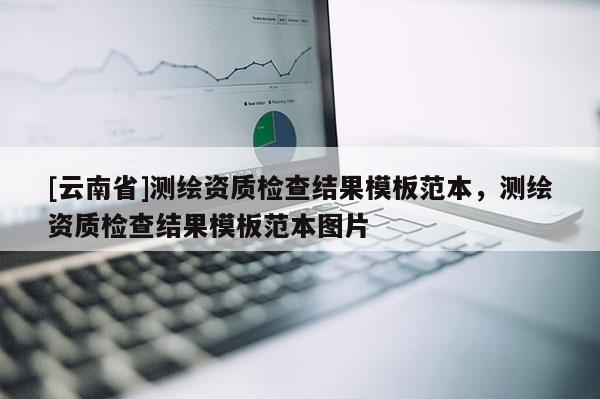[云南省]測繪資質(zhì)檢查結(jié)果模板范本，測繪資質(zhì)檢查結(jié)果模板范本圖片