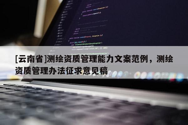 [云南省]測(cè)繪資質(zhì)管理能力文案范例，測(cè)繪資質(zhì)管理辦法征求意見稿