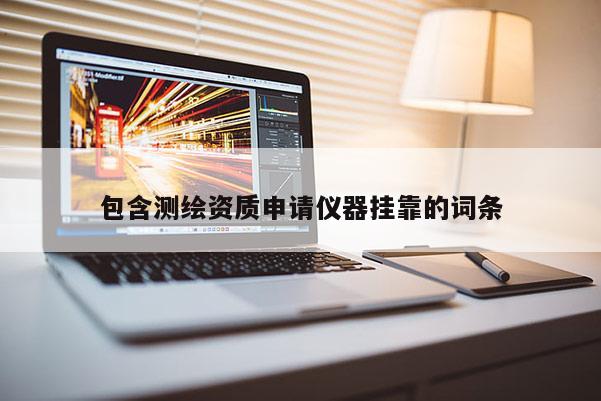 包含測繪資質申請儀器掛靠的詞條