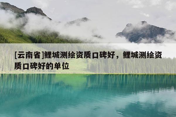 [云南省]鯉城測繪資質口碑好，鯉城測繪資質口碑好的單位