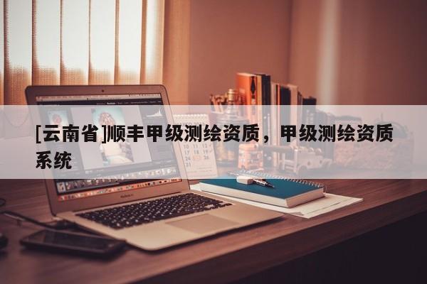 [云南省]順豐甲級測繪資質，甲級測繪資質系統