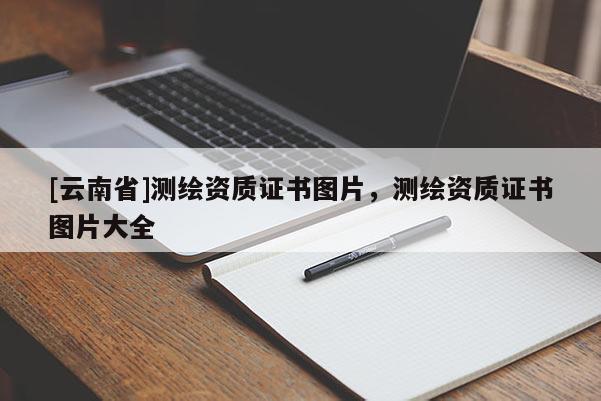 [云南省]測繪資質證書圖片，測繪資質證書圖片大全