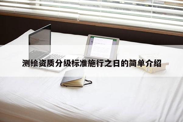 測繪資質分級標準施行之日的簡單介紹