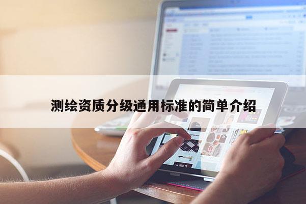 測繪資質(zhì)分級通用標(biāo)準(zhǔn)的簡單介紹