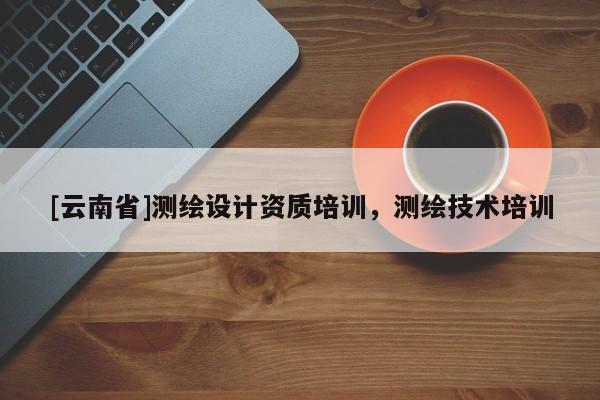 [云南省]測繪設計資質培訓，測繪技術培訓