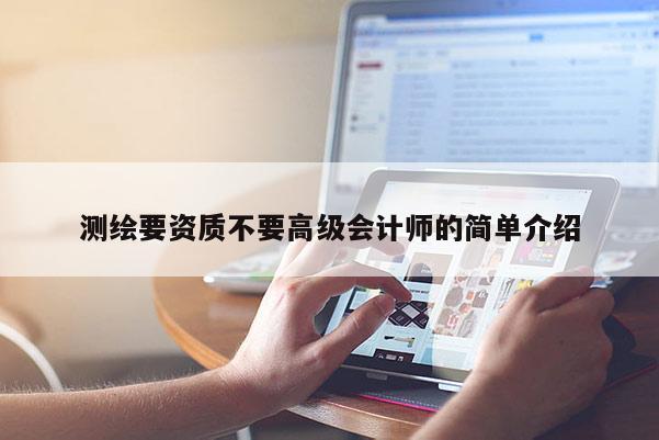 測繪要資質不要高級會計師的簡單介紹