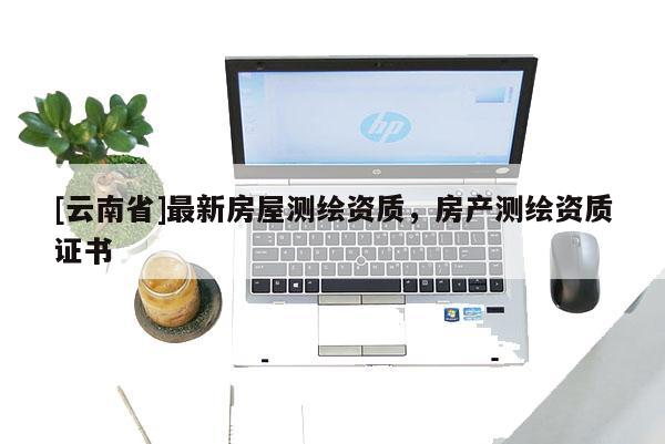 [云南省]最新房屋測繪資質，房產測繪資質證書