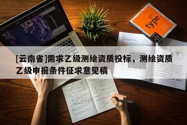 [云南省]需求乙級測繪資質投標，測繪資質乙級申報條件征求意見稿
