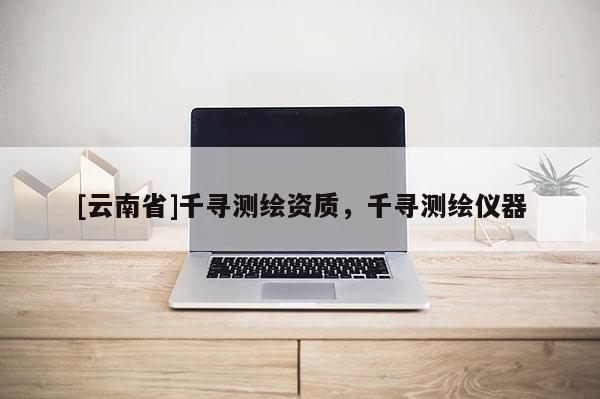 [云南省]千尋測繪資質，千尋測繪儀器