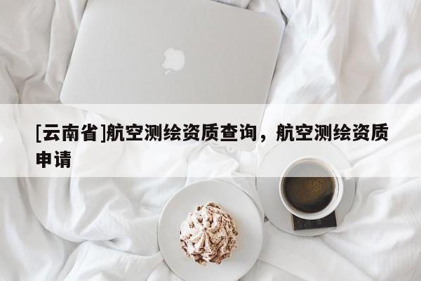 [云南省]航空測繪資質查詢，航空測繪資質申請