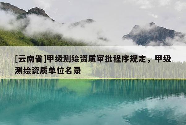 [云南省]甲級測繪資質審批程序規定，甲級測繪資質單位名錄