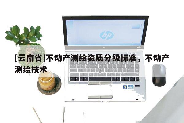 [云南省]不動產測繪資質分級標準，不動產測繪技術