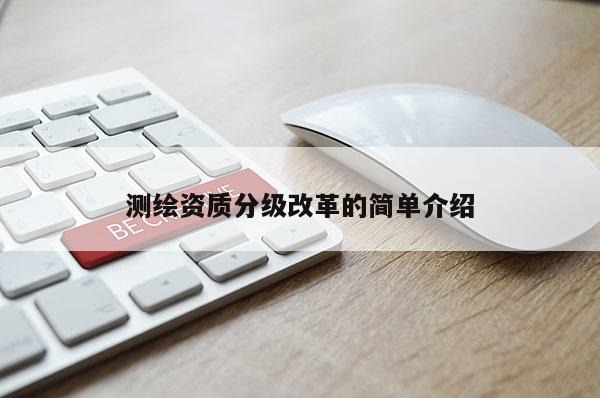 測繪資質(zhì)分級改革的簡單介紹