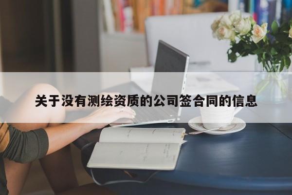 關于沒有測繪資質的公司簽合同的信息