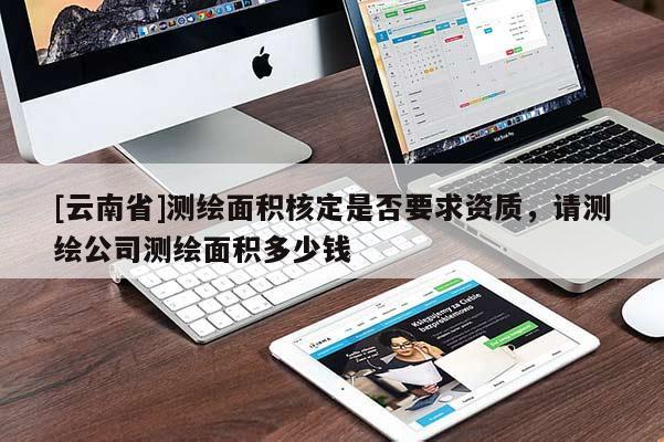 [云南省]測繪面積核定是否要求資質(zhì)，請測繪公司測繪面積多少錢