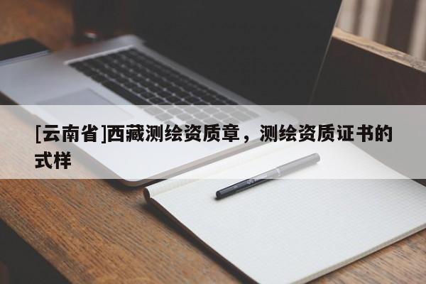 [云南省]西藏測繪資質章，測繪資質證書的式樣