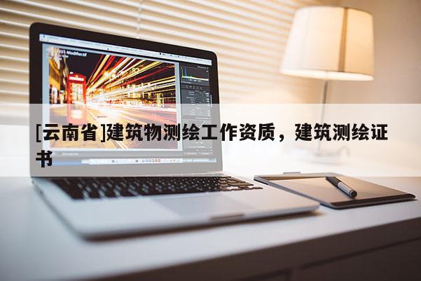 [云南省]建筑物測繪工作資質，建筑測繪證書