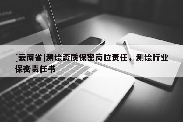 [云南省]測繪資質保密崗位責任，測繪行業保密責任書
