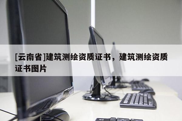 [云南省]建筑測繪資質證書，建筑測繪資質證書圖片